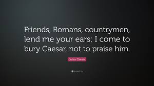 Julius Caesar Quote: “Friends, Romans, countrymen, lend me your ...