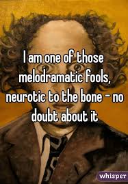 I Am One Of Those Melodramatic Fools Neurotic To The Bone No Doubt About It The Fool Neurotic Boys Are Stupid