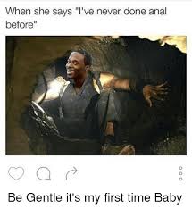 When She Says Ve Never Done Anal Before Be Gentle It S My First Time Baby Dank Meme On Esmemes Com