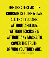 Quote The Greatest Act Of Courage Is To Be Own All That You Are More On Purehappylife Com Courage Quotes Life Quotes Inspirational Quotes