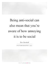 Being Anti Social Can Also Mean That You Re Aware Of How Picture Quotes
