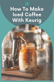 How do you make iced coffee with a keurig? How To Make Iced Coffee With Keurig