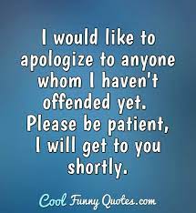 Share motivational and inspirational quotes about offending. I Would Like To Apologize To Anyone Whom I Haven T Offended Yet Please Be