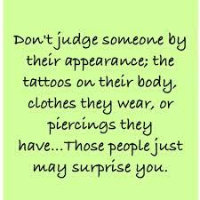 Don T Judge People By Their Appearance The Tattoos On Their Body Clothes They Wear Or Piercings They Have Tho Dont Judge People Quotes To Live By Piercing