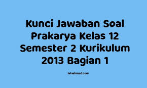 Maybe you would like to learn more about one of these? Kunci Jawaban Soal Prakarya Kelas 12 Semester 2 Kurikulum 2013 Bagian 1 Laluahmad Com