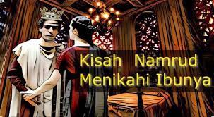 Namrud gak ada akhlak gara gara tergoda kecantikan dan kemolekan seenaknya mengawini ibunya. Kisah Raja Namrud Menikahi Ibunya