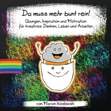 Da Muss Mehr Bunt Rein Ubungen Inspiration Und Motivation Fur Kreatives Denken Leben Und Arbeiten Mit Bildern Kreativ Motivation Ich Denk An Dich