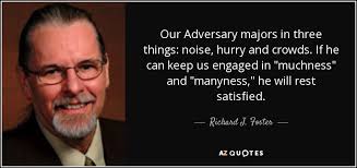 Noise enjoy reading and share 8 famous quotes about muchness with everyone. Richard J Foster Quote Our Adversary Majors In Three Things Noise Hurry And Crowds