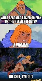 What Becomes Easier Pick Up The Heavier It Gets A Woman Oh Shit M Out