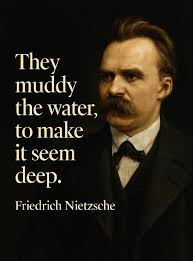 They muddy the water to make it seem deep. ~ Friedrich Nietzsche