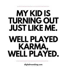 My Kid Is Turning Out Just Like Me Well Played Karma Well Played Mom Meme Mom Life Quotes Funny Mom Quotes Mom Humor