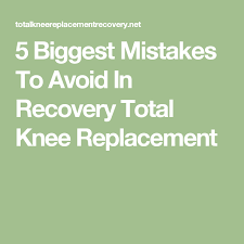 5 Biggest Mistakes To Avoid In Recovery Total Knee Replacement Knee Replacement Knee Replacement Surgery Recovery Total Knee Replacement