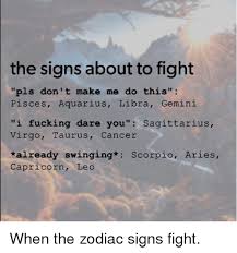 That inner power you get from cancer season won't just magically disappear when the next. The Signs About To Fight Pls Don T Make Me Do This Pisces Aquarius Libra Gemini I Fucking Dare You Sagittarius Virgo Taurus Cancer Already Swinging Scorpio Aries Capricorn Leo When The Zodiac