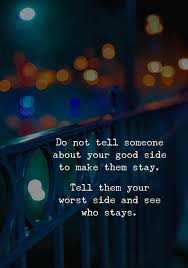 Do Not Tell Someone About Your Good Side To Make Them Stay Tell Them Your Worst Side And See Who Stays Ego Quotes Unconditional Love Quotes Heartfelt Quotes