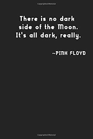 Share motivational and inspirational quotes about dark side. Amazon Com There Is No Dark Side Of The Moon It S All Dark Really Pink Floyd Simple Black And White Notebook Classic Gift Unique Notebook Songs Quotes Women 100 Lined Pages 6x9 Matte