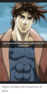 Just Found Out About Racismdamn That Shit Sucks Man Aight Smokey Lets Head Out Of Here Head Meme On Ballmemes Com