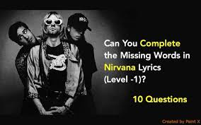 Nirvana took the 1990's by storm, but how well do you know one of the greatest rock bands ever? Can You Complete The Missing Words In Nirvana Lyrics Level 1 Quiz For Fans