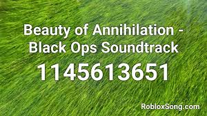 All my atrocities come by way of reciprocity 1st line is this words played backward i' . Beauty Of Annihilation Black Ops Soundtrack Roblox Id Roblox Music Codes