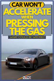 If you do, reflex takes over and you can avoid an accident. Car Won T Accelerate When Pressing The Gas What Could Be Wrong