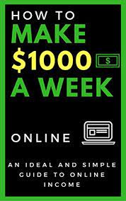 How to make 1000 a week. Amazon Com How To Make 1000 A Week Online An Ideal And Simple Guide To Online Income Ebook Smalls K Kindle Store