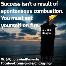 Success Isn T A Result Of Spontaneous Combustion You Must Set Yourself On Fire Arnold H Gla Best Inspirational Quotes Inspirational Quotes Very Best Quotes
