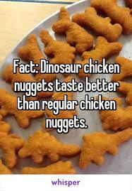 What kid doesn't like chicken nuggets? Fact Dinosaur Chicken Nuggets Taste Better Than Regular Chicken Nuggets Dinosaur Chicken Nuggets Chicken Nuggets Chicken Nugget Meme