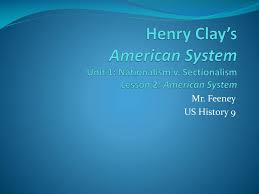 Ppt Henry Clay S American System Unit 1 Nationalism V Sectionalism Lesson 2 American System Powerpoint Presentation Id 6147031