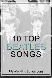 The Best Beatles Songs Top 10 All Time List My Wedding Songs Best Beatles Songs Beatles Wedding Songs Top Beatles Songs