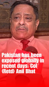 Colonel (Retd) Anil Bhat has said that Pakistan stands exposed before the  global community in the last few days. He underlined the growing awareness  about Pakistan's duplicity and its role in ...