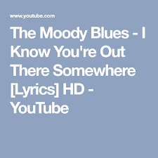 The Moody Blues I Know You Re Out There Somewhere Lyrics Hd Youtube Somewhere Lyrics Moody Blues Lyrics