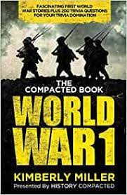 One hundred years ago, in the summer of 1914, a series of events set off an unprecedented global conflict that ultimately claimed the lives of more than 16 million people, dramatically redrew the maps of europe, and set the stage for the 20. The Compacted Book Of World War 1 Fascinating First World War Stories Plus 200 Trivia Questions For Your Trivia Domination Miller Kimberly Compacted History 9798672917573 Amazon Com Books