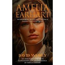 Amelia Earhart: An Extraordinary Life and Legacy of One of Aviation's Most  Iconic Figures (An Analysis of the Facts Concerning the Disappearance of ...