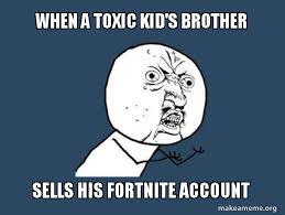 When A Toxic Kid S Brother Sells His Fortnite Account Y U No Make A Meme A toxic relationship can manifest in many ways.