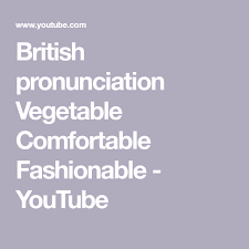 British Pronunciation Vegetable Comfortable Fashionable Youtube British Pronunciation Pronunciation Language Lessons