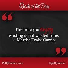 The Time You Enjoy Wasting Is Not Wasted Time Quoteoftheday The Time You Enjoy Wasting Is Not Wasted Time Marthe Troly Curtin Quote Of The Day Quotes Motivational Quotes