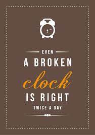 Everything Has A Redeeming Quality Even A Broken Clock Is Correct Twice A Day Daily Quotes Words Of Wisdom More Than Words