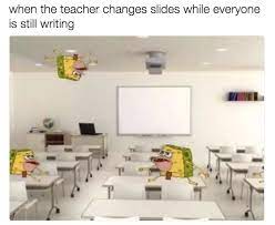 Every College Kid Knows How This Is When You Are Taking Notes You Freak Out When The Slide Changes Spongebob Memes Funny Relatable Memes Spongebob