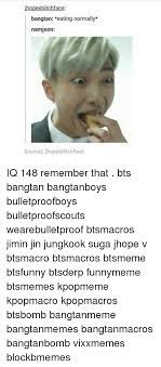 23.10.2018 · bts có tên tiếng anh là bangtan boys hoặc beyond the scene, là một nhóm nhạc nam kpop (hàn quốc) gồm có 7 thành viên tài năng là: Hopes Bangtan Eating Normally Namjoon Source Jhopesbitchface Iq 148 Remember That Bts Bangtan Bangtanboys Bulletproofboys Bulletproofscouts Wearebulletproof Btsmacros Jimin Jin Jungkook Suga Jhope V Btsmacro Btsmacros Btsmeme Btsfunny Btsderp Funnymeme