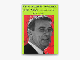 Brief History of Ex-General Edwin Walker: Part Three by Paul Trejo