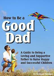 By contrast, fathers are considered absent, leaving the mother to take care of the child. Amazon Com How To Be A Good Dad A Guide To Being A Loving And Supportive Father To Raise Happy And Successful Children Ebook Bridges Bethany Kindle Store