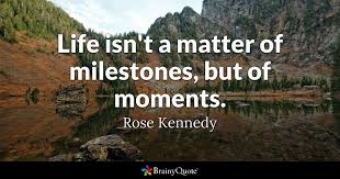 Rose Kennedy - Life isn't a matter of milestones, but of...