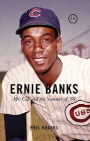 Ernie Banks: Mr. Cub and the Summer of '69 by Phil Rogers