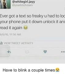 The best gifs are on giphy. Ever Got A Text So Freaky U Had To Loo Your Phone Put It Down Unlock It And Read It Again 6516 1136 Am Li View Tweet Activity Have To Blink A