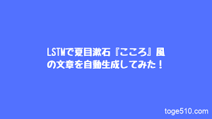 Lstmで夏目漱石 こころ 風の文章を自動生成してみた と げのブログ