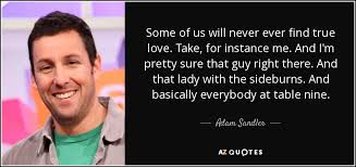 This is one of the best i adore you quotes, you will ever find. Adam Sandler Quote Some Of Us Will Never Ever Find True Love Take