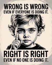 WRONG IS WRONG EVEN IF EVERYONE IS DOING IT. EIIIIIm N RIGHT IS RIGHT EVEN  IF NO ONE IS DOING IT.