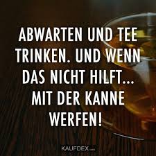 Abwarten Und Tee Trinken Und Wenn Das Nicht Hilft Kaufdex Tee Lustige Spruche Weisheiten