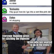 Everyone Thanking Green For Catching The Imposter Green Just Wanted To Go To In Vents Meme Memezila Com