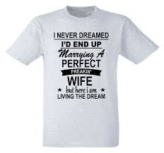 She must be someone who really. I Never Dreamed I D Marry A Perfect Wife Mens T Shirt