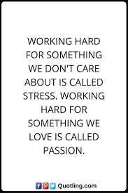 Stress Quotes Working Hard For Something We Don T Care About Is Called Stress Working Hard For Something We Love Is Called Passion Stress Quotes Stress Quotes